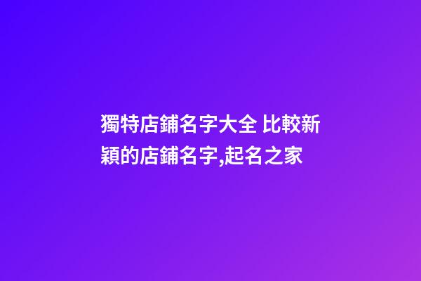 獨特店鋪名字大全 比較新穎的店鋪名字,起名之家-第1張-店鋪起名-玄機派